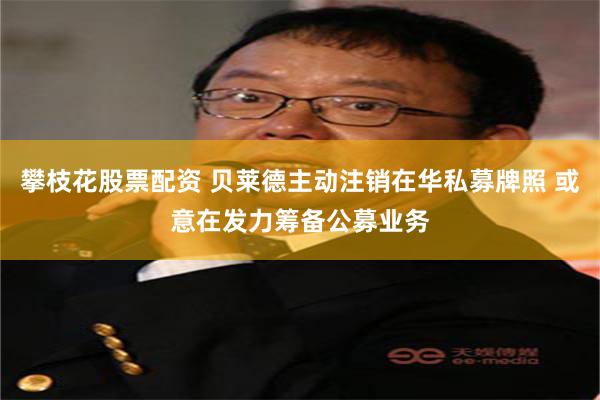 攀枝花股票配资 贝莱德主动注销在华私募牌照 或意在发力筹备公募业务