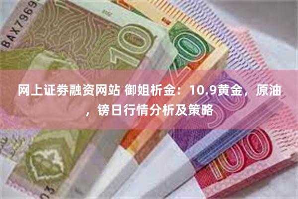 网上证劵融资网站 御姐析金：10.9黄金，原油，镑日行情分析及策略