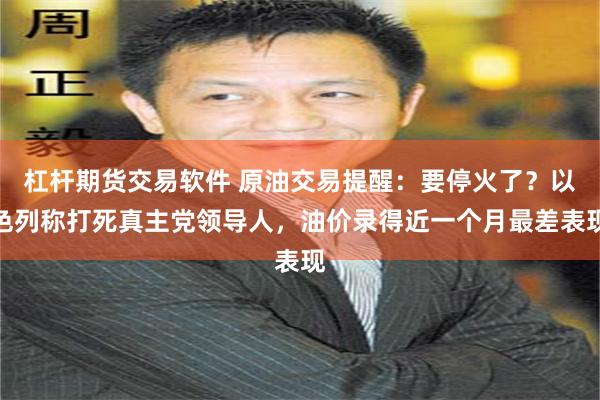 杠杆期货交易软件 原油交易提醒：要停火了？以色列称打死真主党领导人，油价录得近一个月最差表现