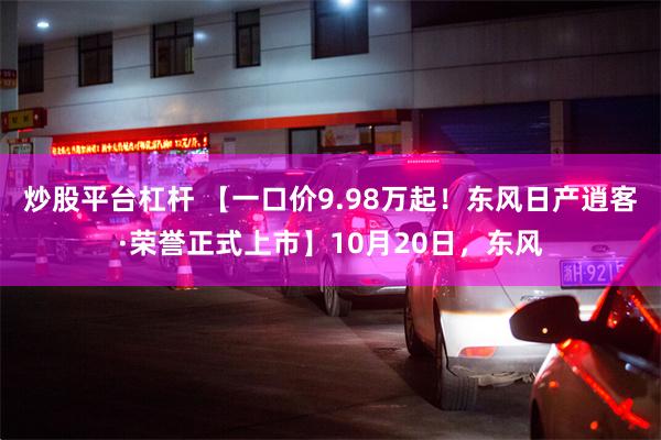 炒股平台杠杆 【一口价9.98万起！东风日产逍客·荣誉正式上市】10月20日，东风