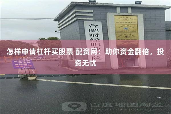 怎样申请杠杆买股票 配资网：助你资金翻倍，投资无忧