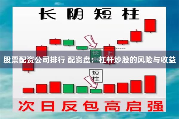 股票配资公司排行 配资盘：杠杆炒股的风险与收益