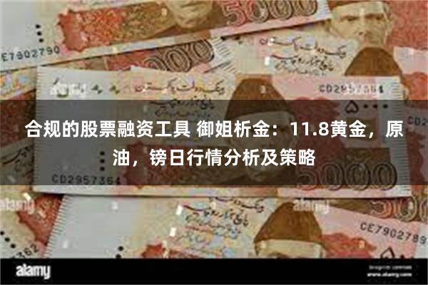 合规的股票融资工具 御姐析金：11.8黄金，原油，镑日行情分析及策略