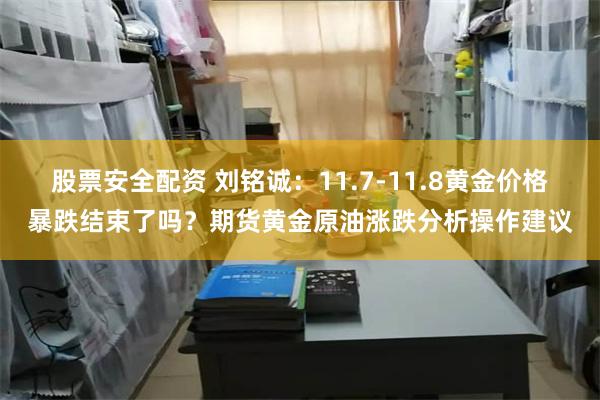 股票安全配资 刘铭诚：11.7-11.8黄金价格暴跌结束了吗？期货黄金原油涨跌分析操作建议