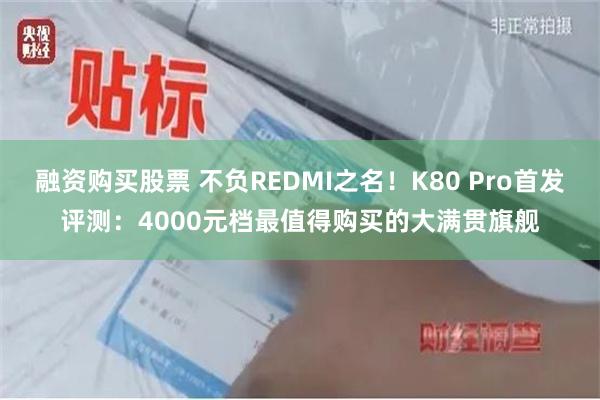 融资购买股票 不负REDMI之名！K80 Pro首发评测：4000元档最值得购买的大满贯旗舰