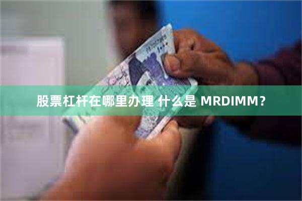 股票杠杆在哪里办理 什么是 MRDIMM？