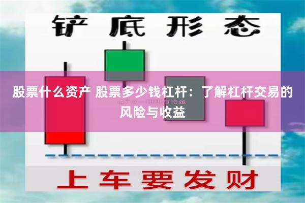 股票什么资产 股票多少钱杠杆：了解杠杆交易的风险与收益