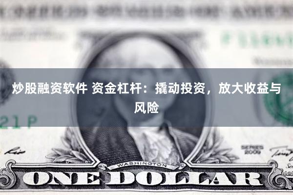 炒股融资软件 资金杠杆：撬动投资，放大收益与风险