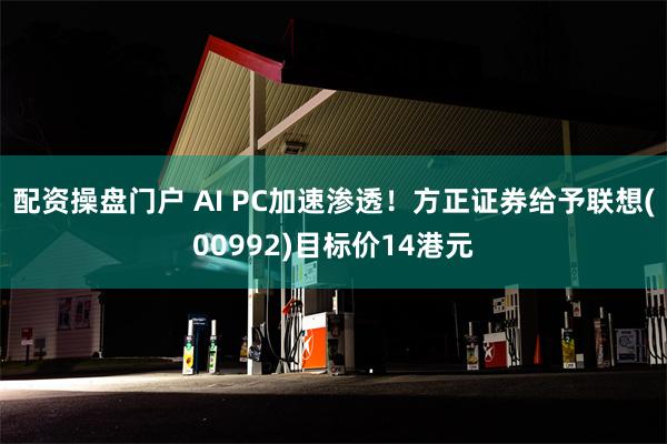 配资操盘门户 AI PC加速渗透！方正证券给予联想(00992)目标价14港元