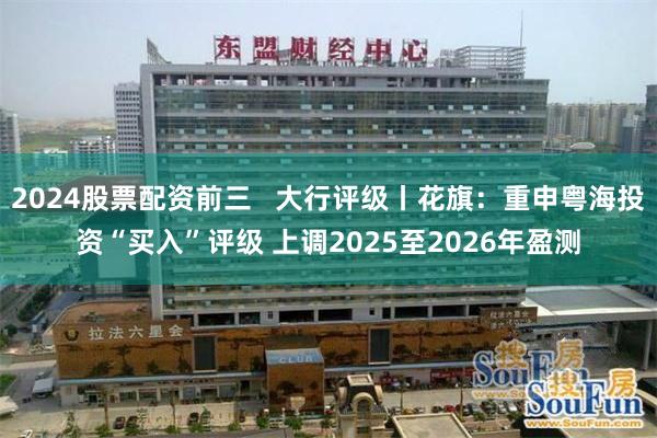 2024股票配资前三   大行评级丨花旗：重申粤海投资“买入”评级 上调2025至2026年盈测