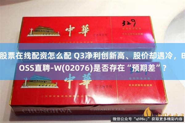 股票在线配资怎么配 Q3净利创新高、股价却遇冷，BOSS直聘-W(02076)是否存在“预期差”？