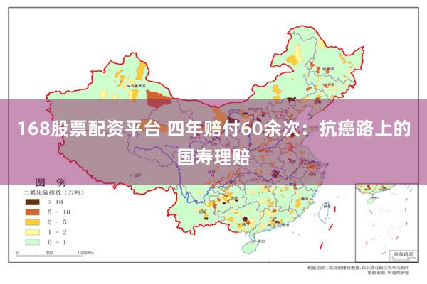 168股票配资平台 四年赔付60余次：抗癌路上的国寿理赔