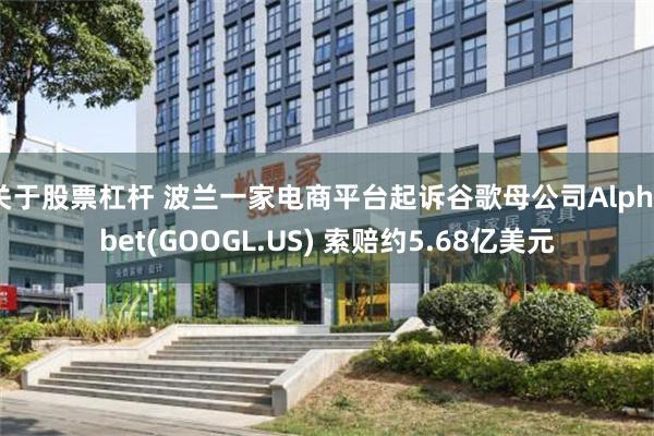 关于股票杠杆 波兰一家电商平台起诉谷歌母公司Alphabet(GOOGL.US) 索赔约5.68亿美元