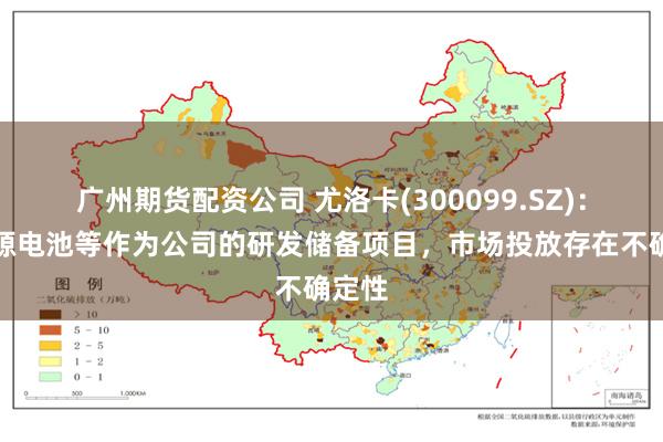 广州期货配资公司 尤洛卡(300099.SZ)：氢能源电池等作为公司的研发储备项目，市场投放存在不确定性