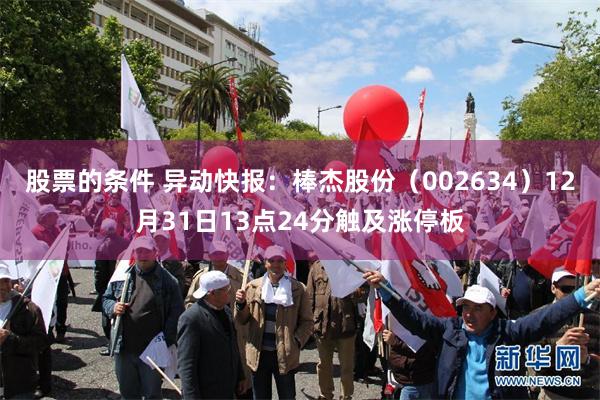 股票的条件 异动快报：棒杰股份（002634）12月31日13点24分触及涨停板