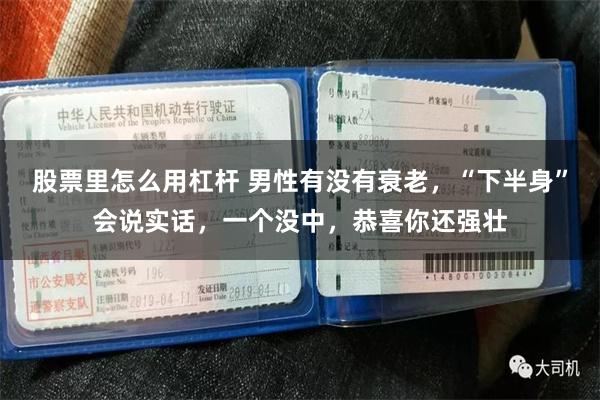 股票里怎么用杠杆 男性有没有衰老，“下半身”会说实话，一个没中，恭喜你还强壮