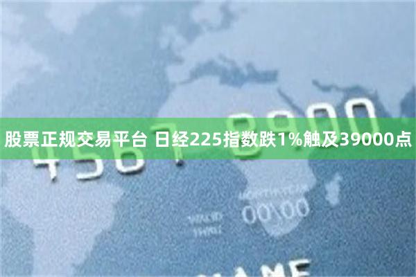 股票正规交易平台 日经225指数跌1%触及39000点