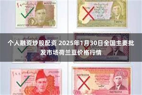 个人融资炒股配资 2025年1月30日全国主要批发市场荷兰豆价格行情