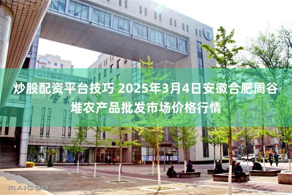 炒股配资平台技巧 2025年3月4日安徽合肥周谷堆农产品批发市场价格行情