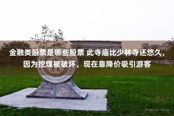 金融类股票是哪些股票 此寺庙比少林寺还悠久，因为挖煤被破坏，现在靠降价吸引游客