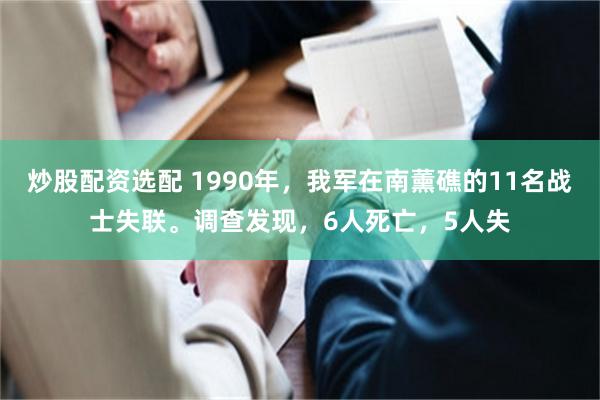 炒股配资选配 1990年，我军在南薰礁的11名战士失联。调查发现，6人死亡，5人失